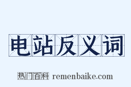 电站反义词是什么意思的图片